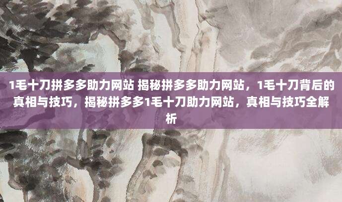 1毛十刀拼多多助力网站 揭秘拼多多助力网站，1毛十刀背后的真相与技巧，揭秘拼多多1毛十刀助力网站，真相与技巧全解析