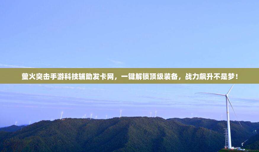 萤火突击手游科技辅助发卡网，一键解锁顶级装备，战力飙升不是梦！