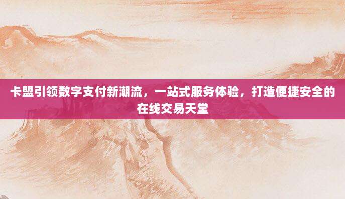 卡盟引领数字支付新潮流，一站式服务体验，打造便捷安全的在线交易天堂