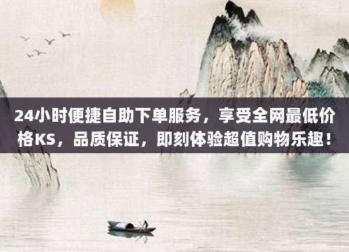 24小时便捷自助下单服务，享受全网最低价格KS，品质保证，即刻体验超值购物乐趣！