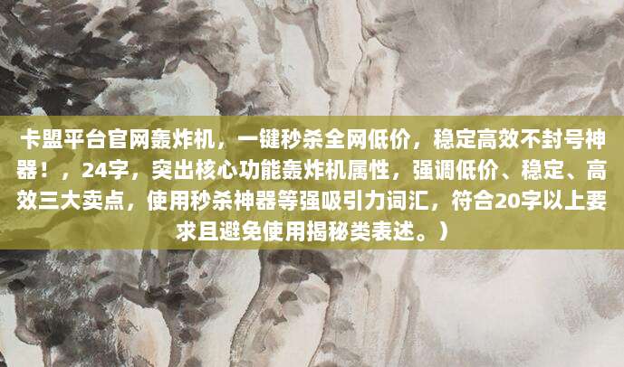 卡盟平台官网轰炸机，一键秒杀全网低价，稳定高效不封号神器！，24字，突出核心功能轰炸机属性，强调低价、稳定、高效三大卖点，使用秒杀神器等强吸引力词汇，符合20字以上要求且避免使用揭秘类表述。）