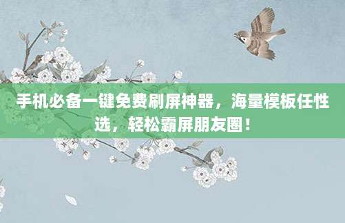 手机必备一键免费刷屏神器，海量模板任性选，轻松霸屏朋友圈！