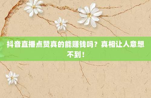 抖音直播点赞真的能赚钱吗？真相让人意想不到！
