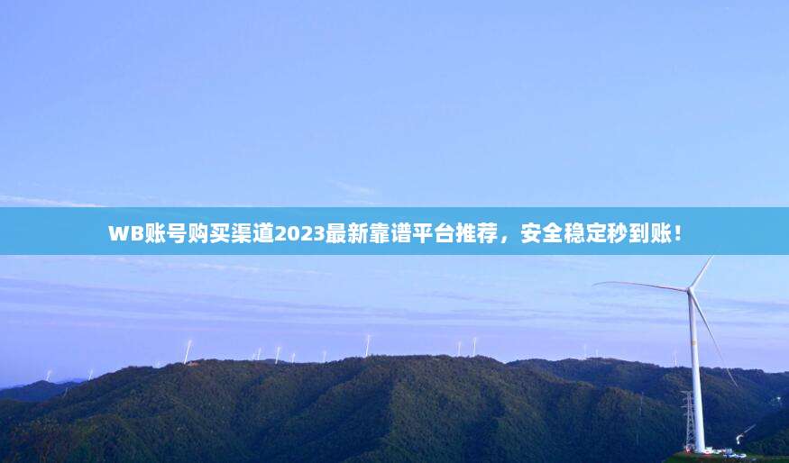 WB账号购买渠道2023最新靠谱平台推荐，安全稳定秒到账！