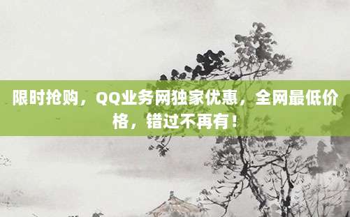 限时抢购，QQ业务网独家优惠，全网最低价格，错过不再有！