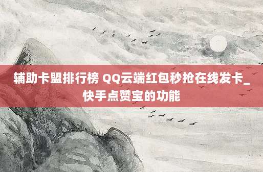 辅助卡盟排行榜 QQ云端红包秒抢在线发卡_快手点赞宝的功能