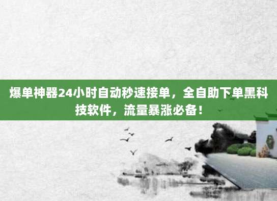 爆单神器24小时自动秒速接单，全自助下单黑科技软件，流量暴涨必备！
