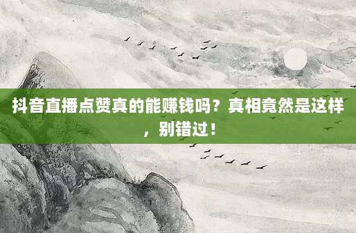 抖音直播点赞真的能赚钱吗？真相竟然是这样，别错过！