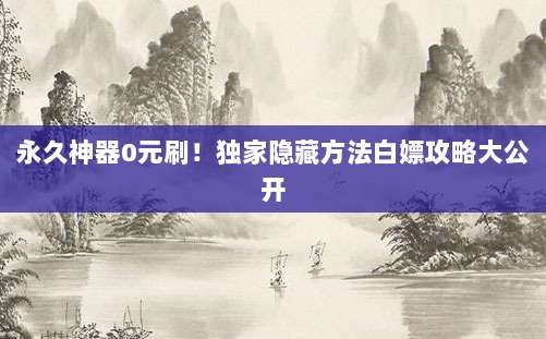 永久神器0元刷！独家隐藏方法白嫖攻略大公开