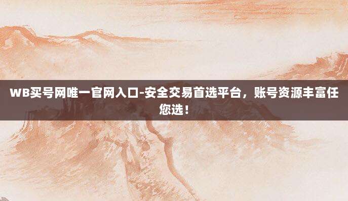 WB买号网唯一官网入口-安全交易首选平台，账号资源丰富任您选！