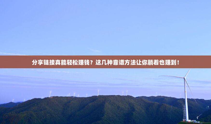 分享链接真能轻松赚钱？这几种靠谱方法让你躺着也赚到！