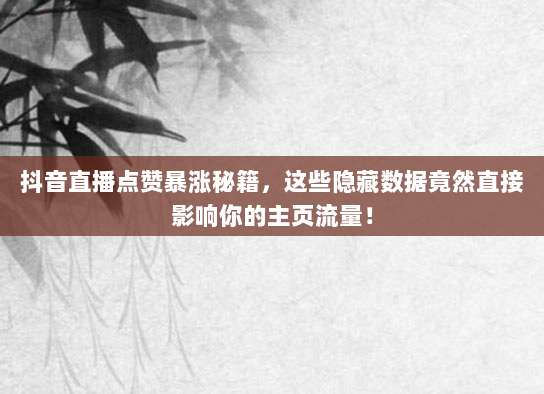 抖音直播点赞暴涨秘籍，这些隐藏数据竟然直接影响你的主页流量！