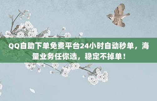 QQ自助下单免费平台24小时自动秒单，海量业务任你选，稳定不掉单！