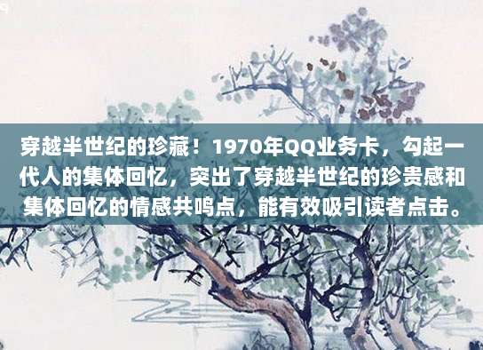 穿越半世纪的珍藏！1970年QQ业务卡，勾起一代人的集体回忆，突出了穿越半世纪的珍贵感和集体回忆的情感共鸣点，能有效吸引读者点击。