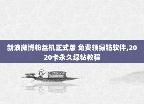 新浪微博粉丝机正式版 免费领绿钻软件,2020卡永久绿钻教程