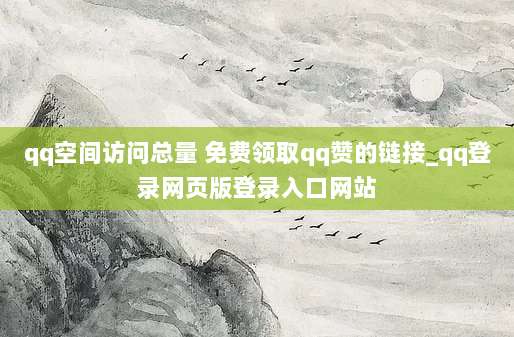 qq空间访问总量 免费领取qq赞的链接_qq登录网页版登录入口网站